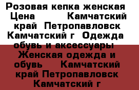 Розовая кепка женская › Цена ­ 100 - Камчатский край, Петропавловск-Камчатский г. Одежда, обувь и аксессуары » Женская одежда и обувь   . Камчатский край,Петропавловск-Камчатский г.